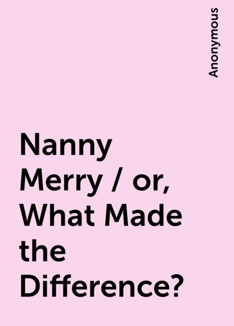 Nanny Merry / or, What Made the Difference?, 
