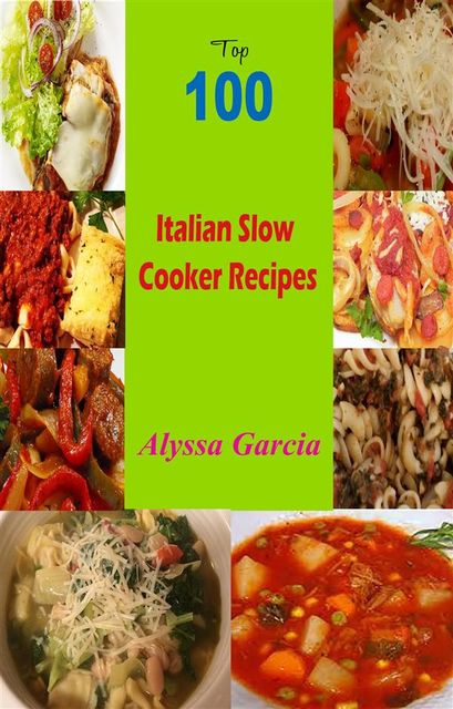 Top 100 Italian Slow Cooker Recipes, Alyssa Garcia