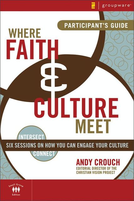Where Faith and Culture Meet Participant's Guide, Andy Crouch