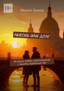 Любовь или долг. История любви, рассказанная с высоты прожитых лет, Михаил Громов