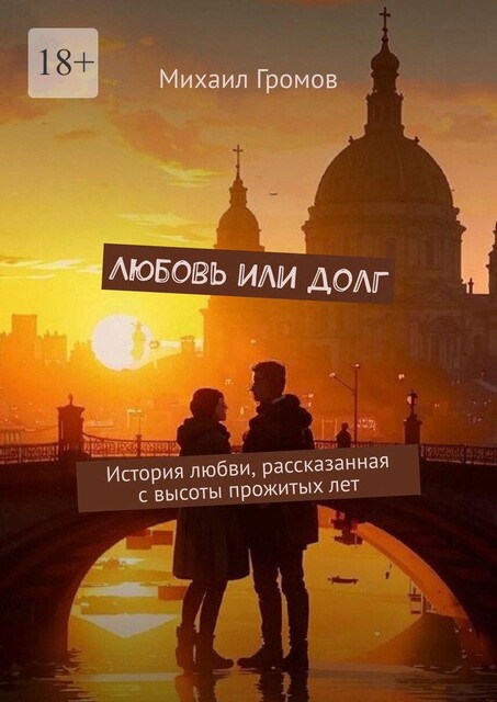 Любовь или долг. История любви, рассказанная с высоты прожитых лет, Михаил Громов