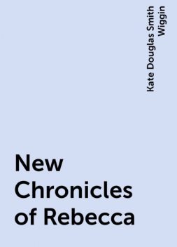 New Chronicles of Rebecca, Kate Douglas Smith Wiggin
