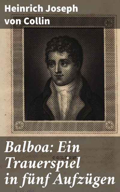 Balboa: Ein Trauerspiel in fünf Aufzügen, Heinrich Joseph von Collin