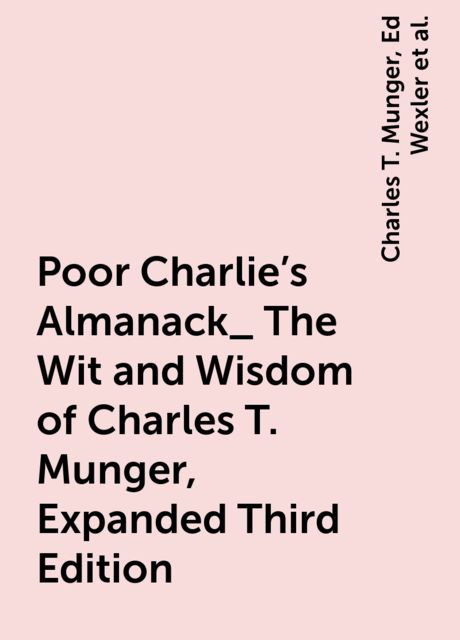 Poor Charlie's Almanack_ The Wit and Wisdom of Charles T. Munger, Expanded Third Edition, Warren Buffett, Peter Kaufman, Charles T. Munger, Ed Wexler