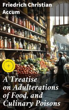 A Treatise on Adulterations of Food, and Culinary Poisons, Friedrich Christian Accum