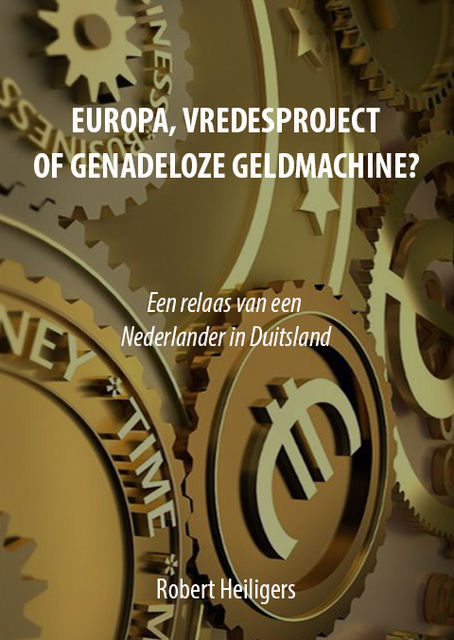 Europa, Vredesproject of Genadeloze Geldmachine? Een Relaas van een Nederlander in Duitsland, Robert Heiligers