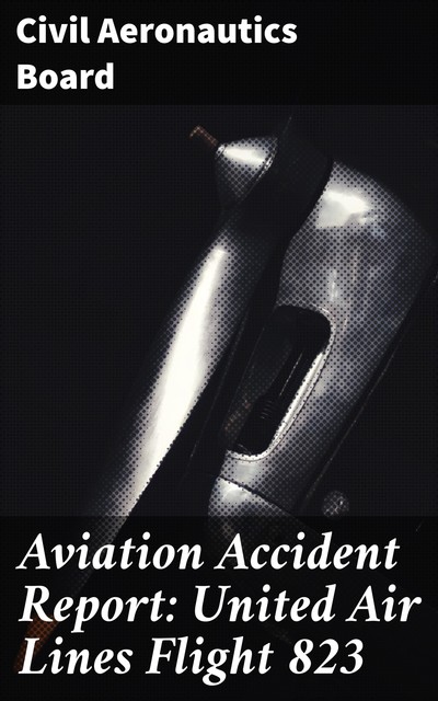 Aviation Accident Report: United Air Lines Flight 823, Civil Aeronautics Board