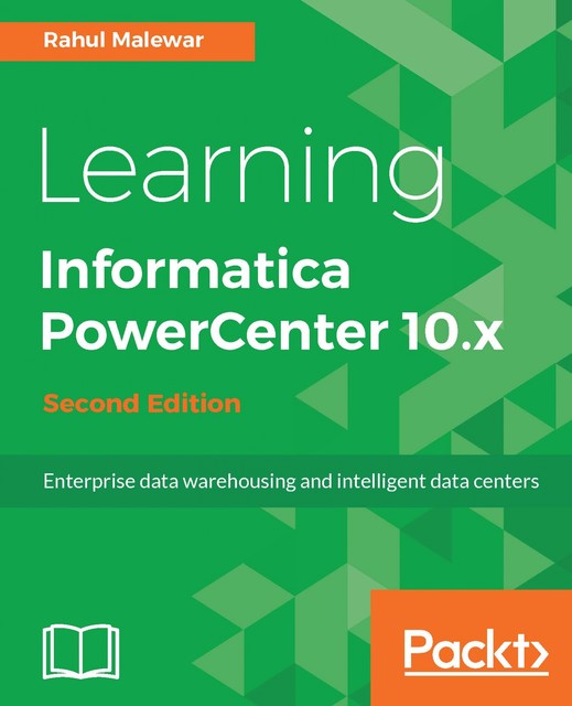 Learning Informatica PowerCenter 10.x – Second Edition, Rahul Malewar