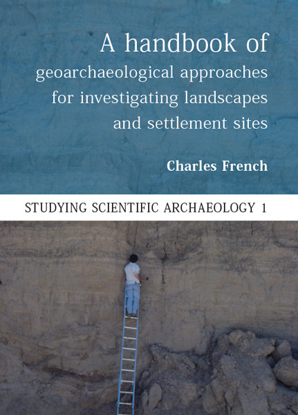 A Handbook of Geoarchaeological Approaches to Settlement Sites and Landscapes, Charles French
