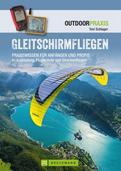 Gleitschirmfliegen: Praxiswissen für Anfänger & Profis zu Ausrüstung, Flugtechnik & Streckenfliegen, Toni Schlager