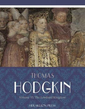 Italy and Her Invaders Volume VI: The Lombard Kingdom, Thomas Hodgkin