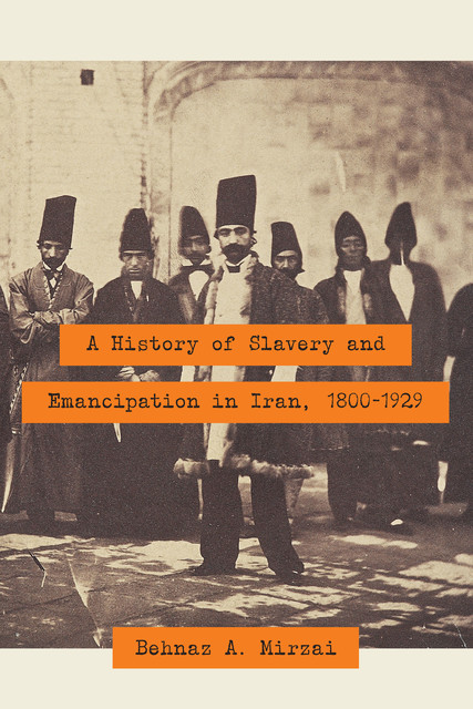 A History of Slavery and Emancipation in Iran, 1800–1929, Behnaz A. Mirzai