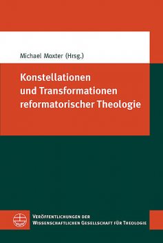 Konstellationen und Transformationen reformatorischer Theologie, Michael Moxter