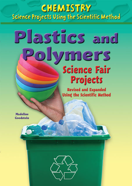 Plastics and Polymers Science Fair Projects, Revised and Expanded Using the Scientific Method, Madeline Goodstein