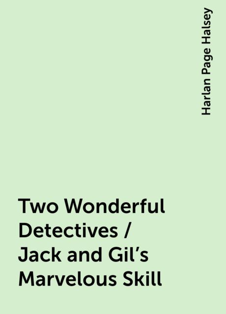 Two Wonderful Detectives / Jack and Gil's Marvelous Skill, Harlan Page Halsey