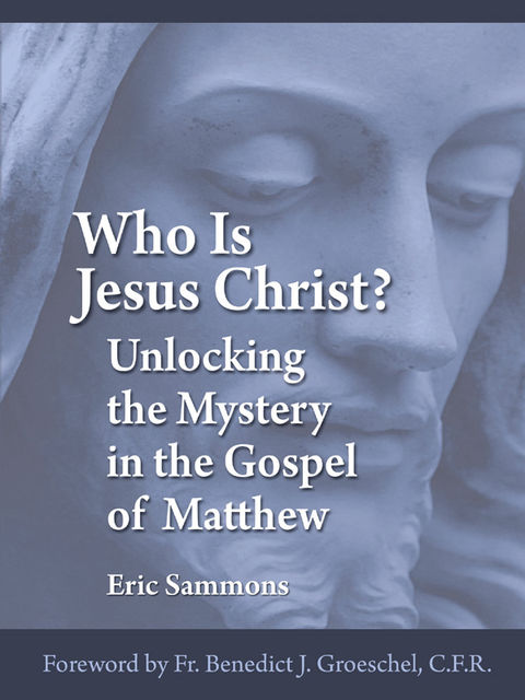 Who Is Jesus Christ? Unlocking the Mystery in the Gospel of Matthew, Eric Sammons