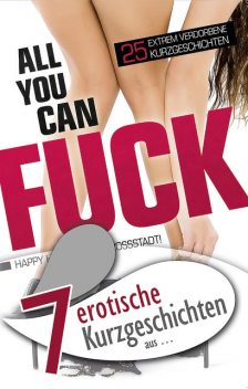 7 erotische Kurzgeschichten aus: “All you can fuck”, Jenny Prinz, Marie Sonnenfeld, Mia Heaven, Ulla Jacobsen, Seymour C. Tempest, Ina Stein, Florian Weber