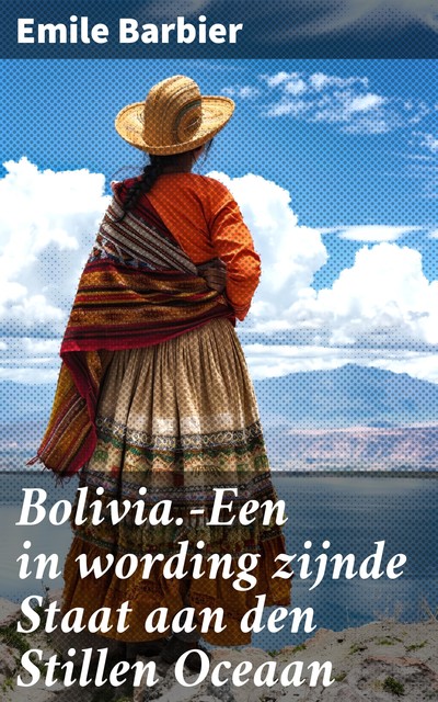 Bolivia.—Een in wording zijnde Staat aan den Stillen Oceaan De Aarde en haar Volken, 1907–1908, Emile Barbier