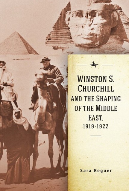 Winston S. Churchill and the Shaping of the Middle East, 1919–1922, Sara Reguer