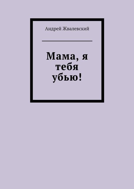 Мама, я тебя убью!, Андрей Жвалевский