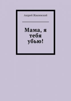 Мама, я тебя убью!, Андрей Жвалевский