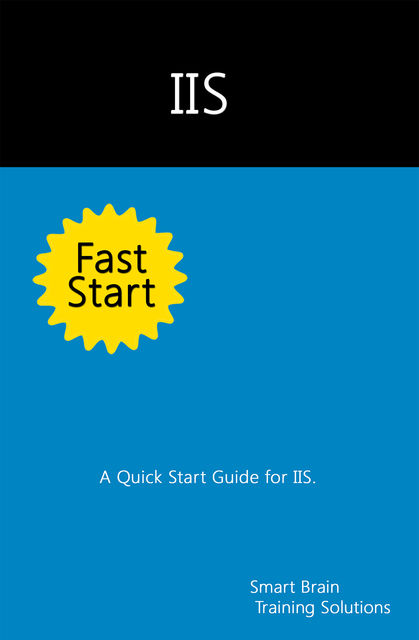 IIS Fast Start: A Quick Start Guide for IIS, Smart Brain Training Solutions