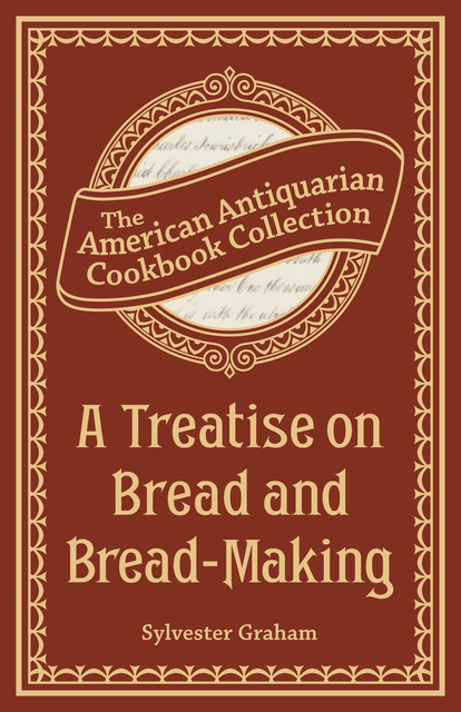A Treatise on Bread and Bread-Making, Sylvester Graham