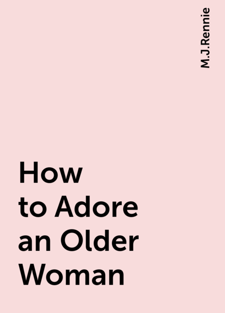 How to Adore an Older Woman, M.J.Rennie