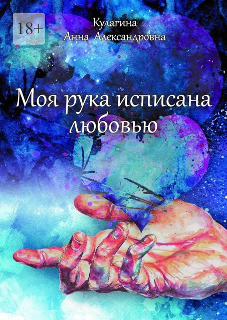 Моя рука исписана любовью. Истории и стихи, Анна Кулагина