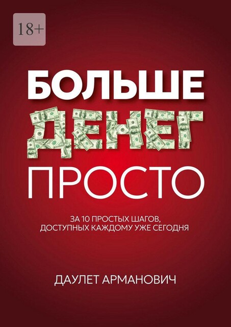 Больше денег просто. За 10 простых шагов, доступных каждому уже сегодня, Даулет Арманович