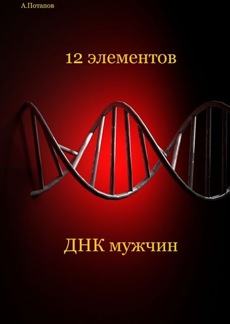 12 элементов ДНК мужчин. Об этом надо знать каждой женщине, Андрей Потапов