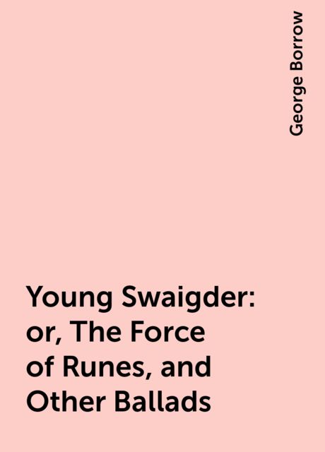 Young Swaigder: or, The Force of Runes, and Other Ballads, George Borrow