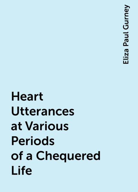 Heart Utterances at Various Periods of a Chequered Life, Eliza Paul Gurney