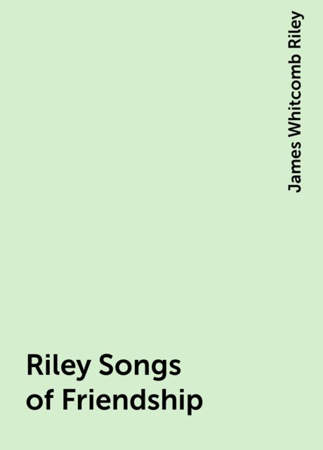 Riley Songs of Friendship, James Whitcomb Riley