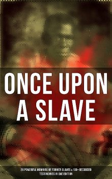 Once Upon a Slave: 28 Powerful Memoirs of Former Slaves & 100+ Recorded Testimonies in One Edition, Olaudah Equiano, Booker T.Washington, William Still, Frederick Douglass, Jacob D.Green, Elizabeth Keckley, Louis Hughes, Nat Turner, Mary Prince, Solomon Northup, Harriet Jacobs, Sojourner Truth, Willie Lynch, Ellen Craft, William Craft, Sarah H. Bradfo