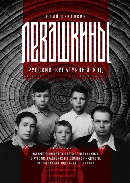 Левашкины. Русский культурный код. История о Николае и Надежде Левашкиных, о русских традициях и о семейной мудрости, собранная благодарными потомками, Юрий Левашкин