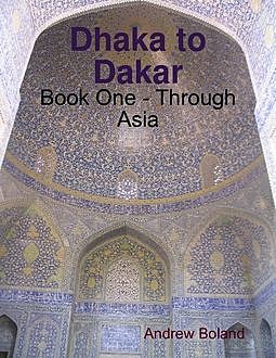 Dhaka to Dakar: Book One – Through Asia, Andrew Boland