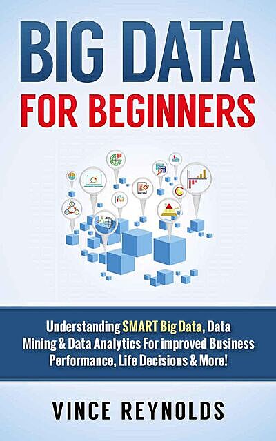 Big Data For Beginners: Understanding SMART Big Data, Data Mining & Data Analytics For improved Business Performance, Life Decisions & More! (Data Analytics,… Computer Programming, Growth Hacking, ITIL), Vince Reynolds