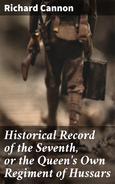 Historical Record of the Seventh, or the Queen's Own Regiment of Hussars, Richard Cannon