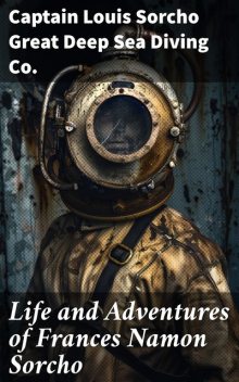 Life and Adventures of Frances Namon Sorcho, Captain Louis Sorcho Great Deep Sea Diving Co.