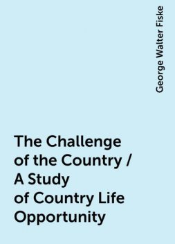 The Challenge of the Country / A Study of Country Life Opportunity, George Walter Fiske