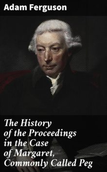 The History of the Proceedings in the Case of Margaret, Commonly Called Peg, Adam Ferguson