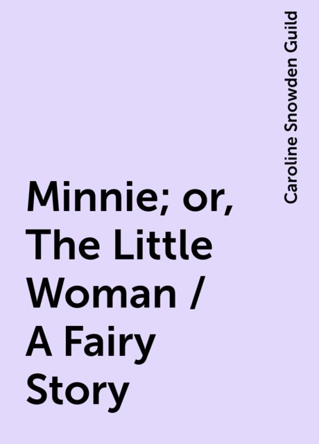 Minnie; or, The Little Woman / A Fairy Story, Caroline Snowden Guild