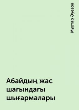 Абайдың жас шағындағы шығармалары, Мұхтар Әуезов