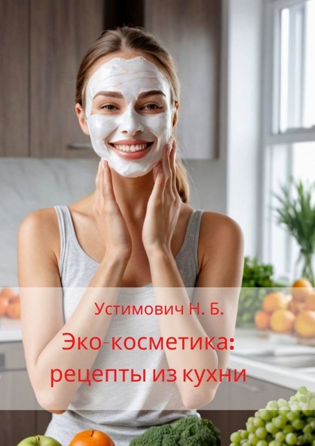 Эко-косметика: рецепты из кухни, Наталья Устимович