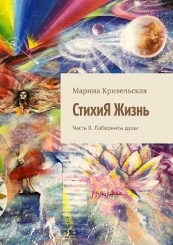 СтихиЯ Жизнь. Часть II. Лабиринты души, Марина Кривельская