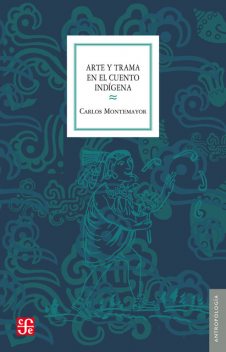 Arte y trama en el cuento indígena, Carlos Montemayor