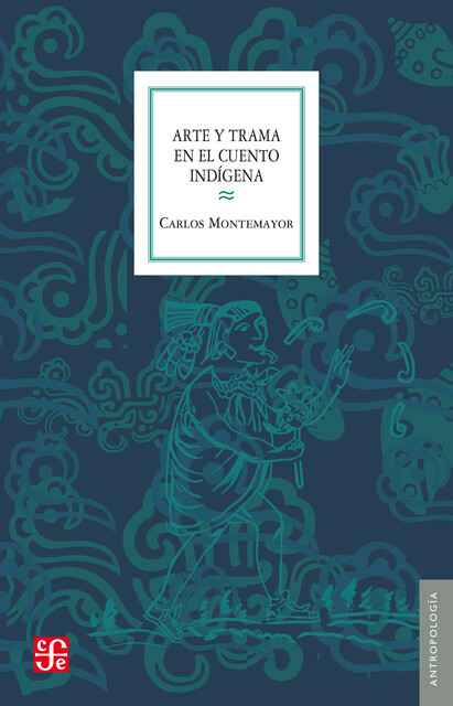 Arte y trama en el cuento indígena, Carlos Montemayor