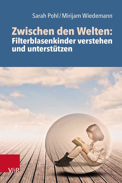 Zwischen den Welten: Filterblasenkinder verstehen und unterstützen, Sarah Pohl, Mirijam Wiedemann