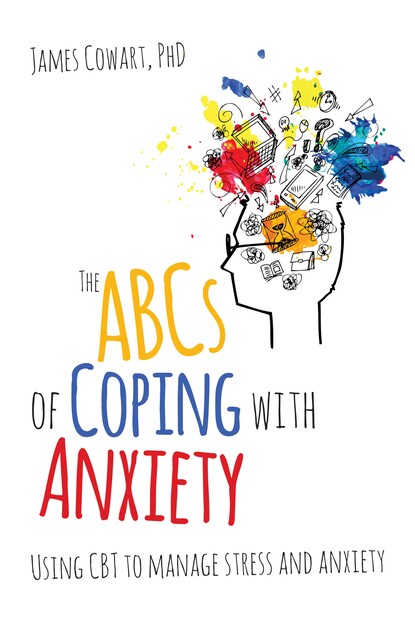 The ABCS of Coping with Anxiety, James Cowart